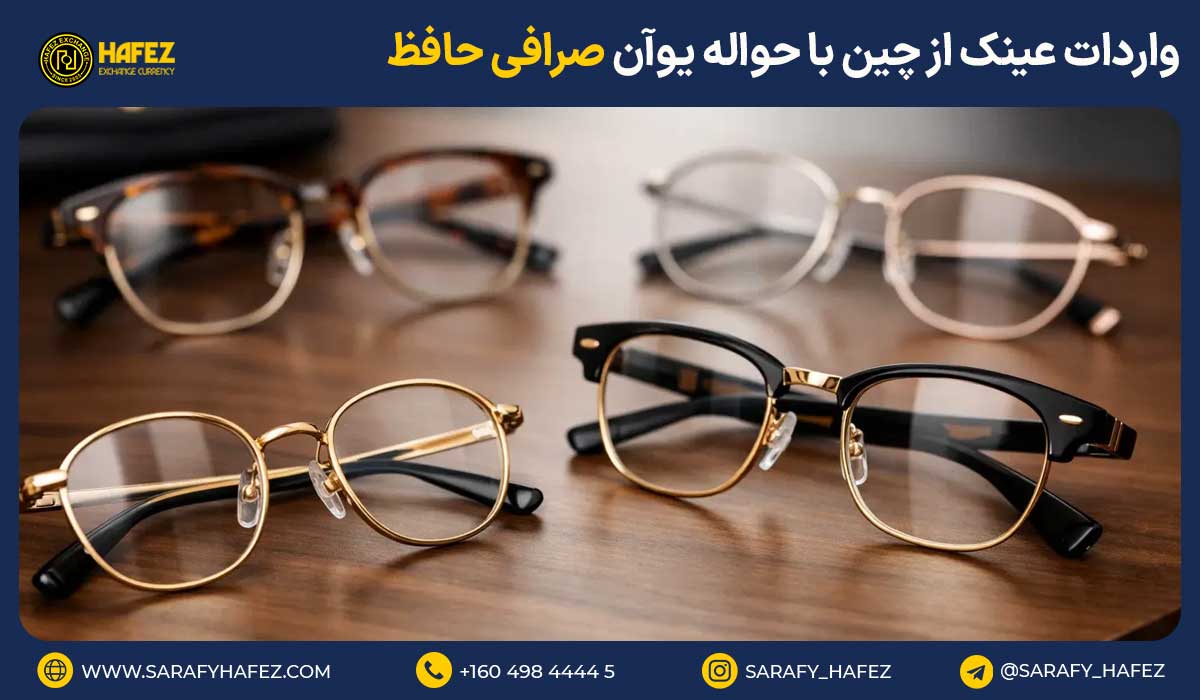واردات عینک از چین با حواله یوان صرافی حافظ